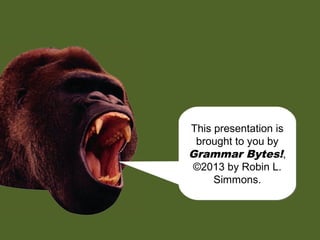 chomp!
chomp!
This presentation is
brought to you by
Grammar Bytes!,
©2013 by Robin L.
Simmons.
This presentation is
brought to you by
Grammar Bytes!,
©2013 by Robin L.
Simmons.
 