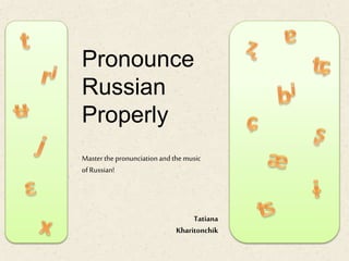 Pronounce
Russian
Properly
Masterthe pronunciationandthe music
ofRussian!
Tatiana
Kharitonchik
 