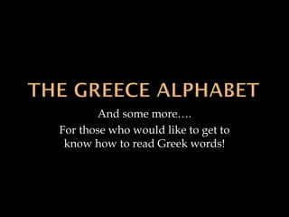 And some more….
For those who would like to get to
know how to read Greek words!

 