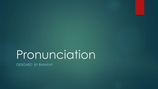 Pronunciation
DESIGNED BY BAMANY

 