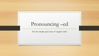 Pronouncing –ed
For the simple past tense of regular verbs

 