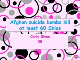Afghan suicide bombs kill
   at least 60 Shias
        Carly Given
            9B
 