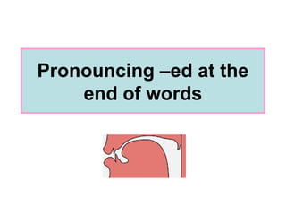 Pronouncing –ed at the
end of words
 