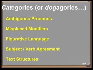NEXT Cat egories (or  dog agories…) Ambiguous Pronouns Misplaced Modifiers Figurative Language Subject / Verb Agreement Text Structures 