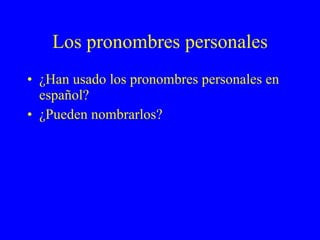 Los pronombres personales ¿Han usado los pronombres personales en español? ¿Pueden nombrarlos? 
