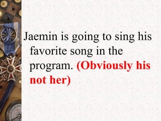 Jaemin is going to sing his
favorite song in the
program. (Obviously his 
not her)
 