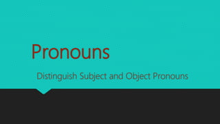 Pronouns
Distinguish Subject and Object Pronouns
 