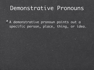 Demonstrative Pronouns

A demonstrative pronoun points out a
specific person, place, thing, or idea.
 