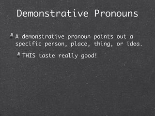 Demonstrative Pronouns

A demonstrative pronoun points out a
specific person, place, thing, or idea.

  THIS taste really good!
 