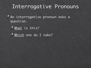 Interrogative Pronouns
An interrogative pronoun asks a
question.

  What is this?

  Which one do I take?
 