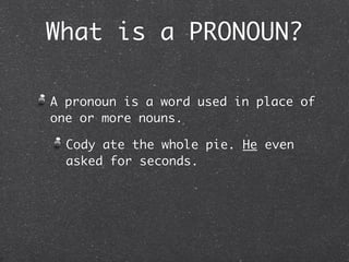 What is a PRONOUN?

A pronoun is a word used in place of
one or more nouns.

  Cody ate the whole pie. He even
  asked for seconds.
 