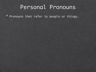 Personal Pronouns
Pronouns that refer to people or things.
 