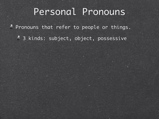 Personal Pronouns
Pronouns that refer to people or things.

  3 kinds: subject, object, possessive
 