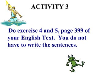 ACTIVITY 3 Do exercise 4 and 5, page 399 of your English Text.  You do not have to write the sentences. 