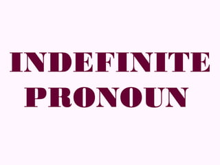 INDEFINITE
 PRONOUN
 