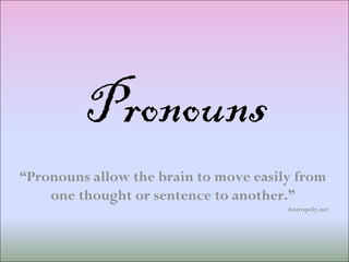 Pronouns “ Pronouns allow the brain to move easily from one thought or sentence to another.” Antropoly.net 
