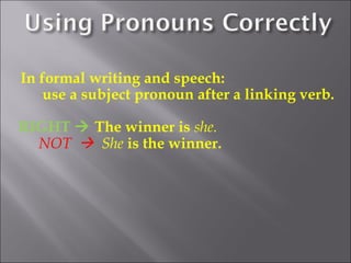 In formal writing and speech:
    use a subject pronoun after a linking verb.

RIGHT  The winner is she.
  NOT  She is the winner.
 