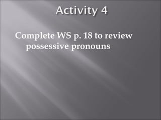Complete WS p. 18 to review
  possessive pronouns
 