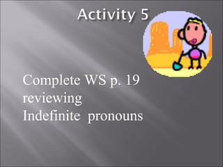 Complete WS p. 19
reviewing
Indefinite pronouns
 