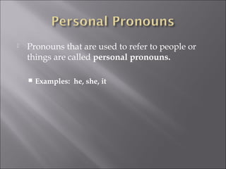    Pronouns that are used to refer to people or
    things are called personal pronouns.

       Examples: he, she, it
 