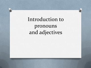 Introduction to
   pronouns
 and adjectives
 