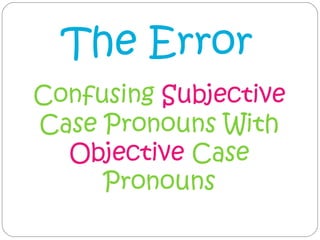The Error
Confusing Subjective
Case Pronouns With
  Objective Case
     Pronouns
 
