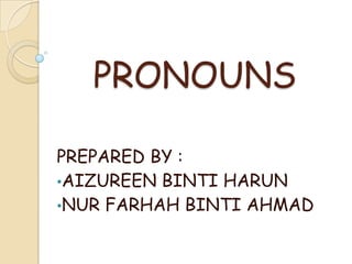 PRONOUNS

PREPARED BY :
•AIZUREEN BINTI HARUN
•NUR FARHAH BINTI AHMAD
 