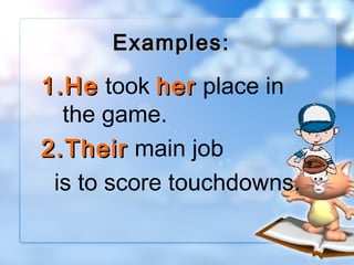 Examples:

1. He took her place in
the game.
2. Their main job
is to score touchdowns.

 
