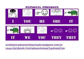 PERSONAL PRONOUNS

I

YOU

he

she
E

It

we

you

it

☺☺ E☺☺

they

professoralexandremachado.blogspot.com.br
www.facebook.com/alexandremachadoteacher

they

 