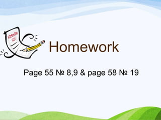 Homework
Page 55 № 8,9 & page 58 № 19
 