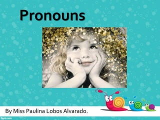 Pronouns
By Miss Paulina Lobos Alvarado.
 
