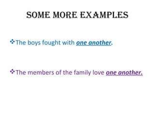 SOME MORE EXAMPLES 
The boys fought with one another. 
The members of the family love one another. 
 