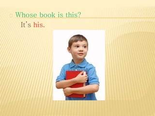 Whose book is this? 
It’s his. 
 