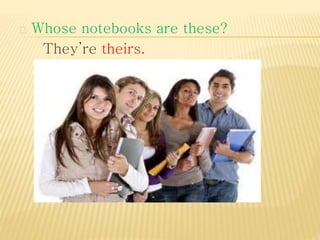 Whose notebooks are these? 
They’re theirs. 
 