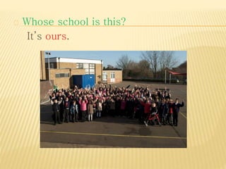 Whose school is this? 
It’s ours. 
 