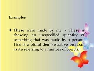 Examples: 
 These were made by me. - These is 
showing an unspecified quantity of 
something that was made by a person. 
This is a plural demonstrative pronoun 
as it’s referring to a number of objects. 
 