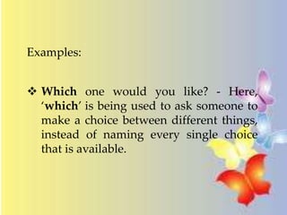 Examples: 
 Which one would you like? - Here, 
‘which’ is being used to ask someone to 
make a choice between different things, 
instead of naming every single choice 
that is available. 
 