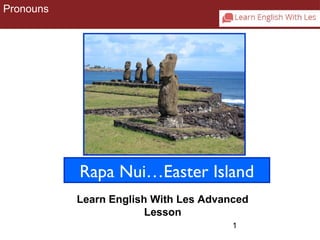 Rapa Nui…Easter Island 
1 
Pronouns 
Learn English With Les Advanced 
Lesson 
 