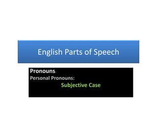English Parts of Speech
Pronouns:
Personal Pronouns:
Subjective Case
 