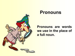 Pronouns
Pronouns are words
we use in the place of
a full noun.
 