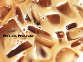 For Discussion:
Problem Pronouns
Problem Pronouns
 