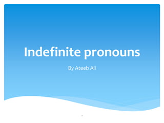 Indefinite pronouns
By Ateeb Ali
1
 