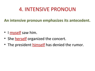 4. INTENSIVE PRONOUN
An intensive pronoun emphasizes its antecedent.
• I myself saw him.
• She herself organized the concert.
• The president himself has denied the rumor.
 