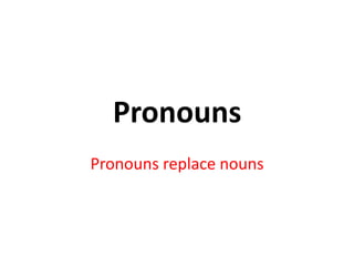 Pronouns
Pronouns replace nouns
 