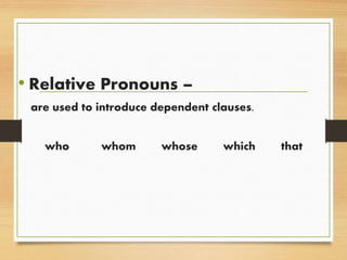 • Relative Pronouns –
are used to introduce dependent clauses.
who whom whose which that
 