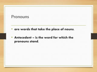 Pronouns
• are words that take the place of nouns.
• Antecedent – is the word for which the
pronouns stand.
 