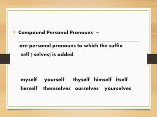 • Compound Personal Pronouns –
are personal pronouns to which the suffix
self (-selves) is added.
myself yourself thyself himself itself
herself themselves ourselves yourselves
 