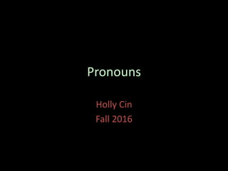 Pronouns
Holly Cin
Fall 2016
 