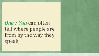 One / You can often
tell where people are
from by the way they
speak.
 
