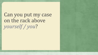 Can you put my case
on the rack above
yourself / you?
 